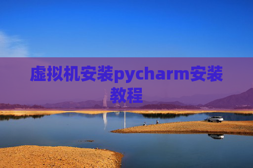 虚拟机安装pycharm安装教程 虚拟机安装pycharm安装教程